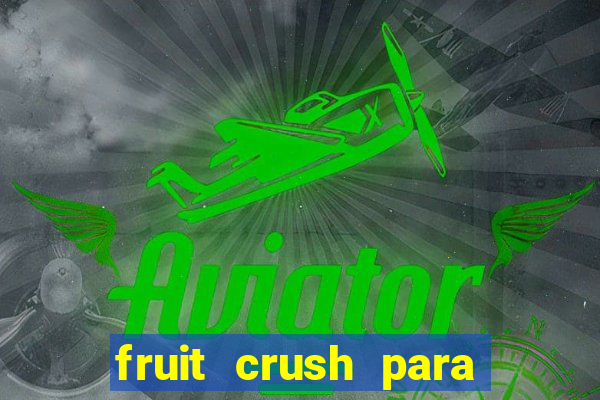 fruit crush para ganhar dinheiro